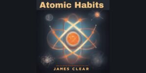 Atomic Habits Learnings: 11 Life Changing Lessons from This Book